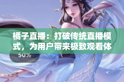 橘子直播：打破傳統(tǒng)直播模式，為用戶帶來極致觀看體驗