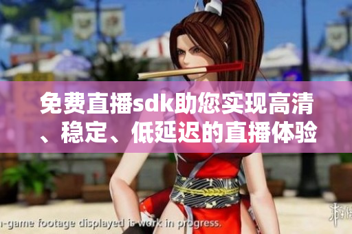 免費(fèi)直播sdk助您實(shí)現(xiàn)高清、穩(wěn)定、低延遲的直播體驗(yàn)