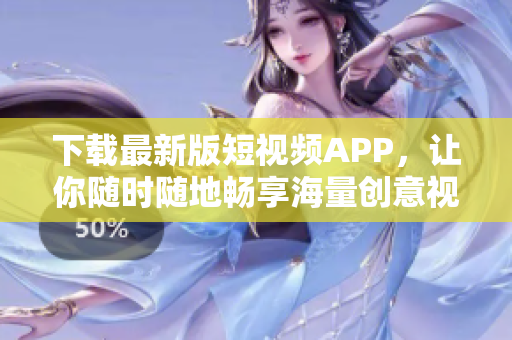 下載最新版短視頻APP，讓你隨時(shí)隨地暢享海量創(chuàng)意視頻