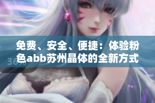 免費、安全、便捷：體驗粉色abb蘇州晶體的全新方式