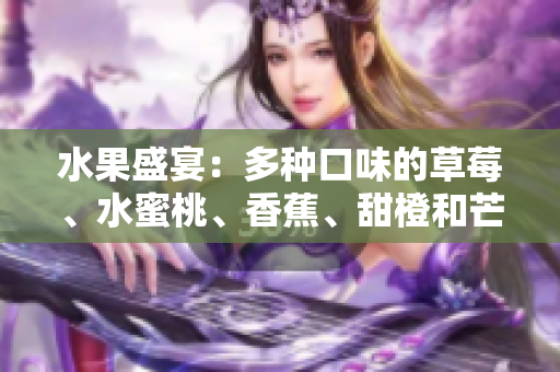 水果盛宴：多種口味的草莓、水蜜桃、香蕉、甜橙和芒果的誘人組合