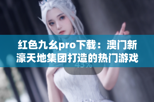 紅色九幺pro下載：澳門新濠天地集團打造的熱門游戲平臺