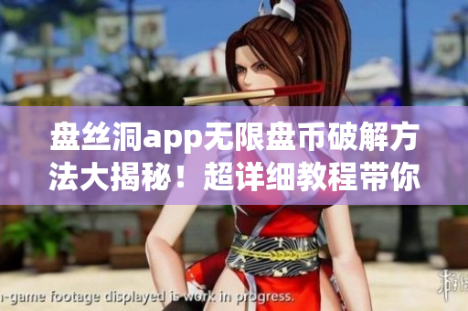 盤絲洞app無(wú)限盤幣破解方法大揭秘！超詳細(xì)教程帶你暢享無(wú)限資源