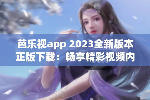 芭樂視app 2023全新版本正版下載：暢享精彩視頻內(nèi)容