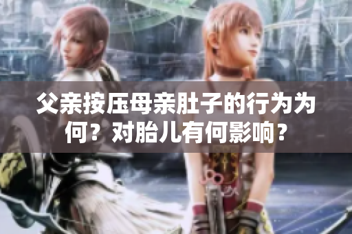 父親按壓母親肚子的行為為何？對胎兒有何影響？