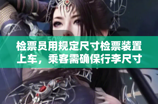 檢票員用規(guī)定尺寸檢票裝置上車，乘客需確保行李尺寸符合18cm標(biāo)準(zhǔn)