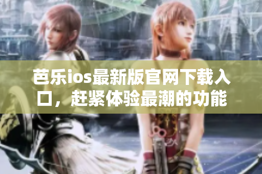 芭樂ios最新版官網(wǎng)下載入口，趕緊體驗最潮的功能