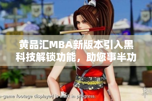 黃品匯MBA新版本引入黑科技解鎖功能，助您事半功倍