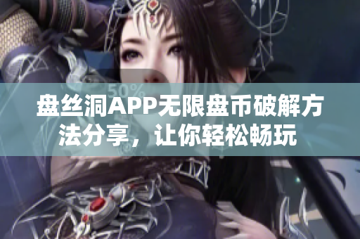 盤絲洞APP無(wú)限盤幣破解方法分享，讓你輕松暢玩 