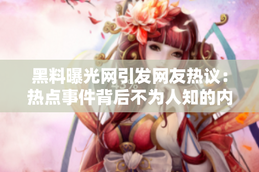 黑料曝光網(wǎng)引發(fā)網(wǎng)友熱議：熱點(diǎn)事件背后不為人知的內(nèi)幕揭秘