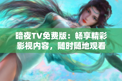 暗夜TV免費(fèi)版：暢享精彩影視內(nèi)容，隨時(shí)隨地觀看