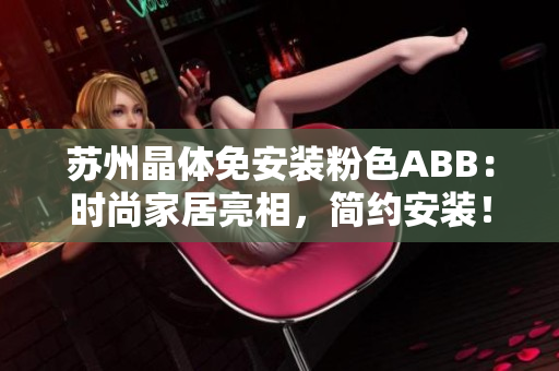 蘇州晶體免安裝粉色ABB：時(shí)尚家居亮相，簡(jiǎn)約安裝！