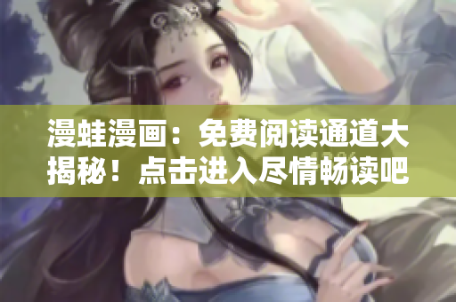 漫蛙漫畫(huà)：免費(fèi)閱讀通道大揭秘！點(diǎn)擊進(jìn)入盡情暢讀吧