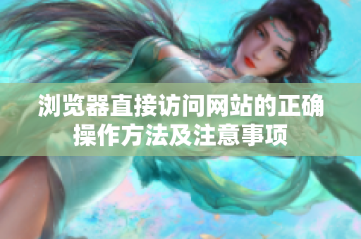 瀏覽器直接訪問(wèn)網(wǎng)站的正確操作方法及注意事項(xiàng)