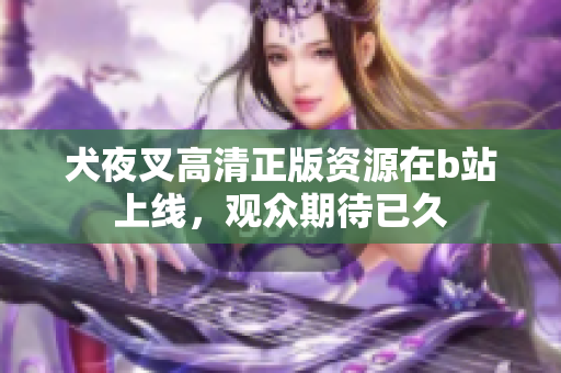 犬夜叉高清正版資源在b站上線，觀眾期待已久