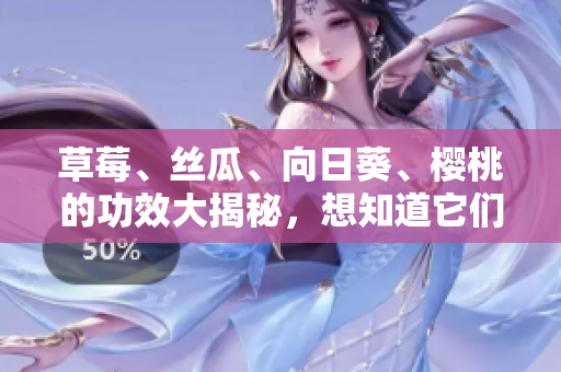 草莓、絲瓜、向日葵、櫻桃的功效大揭秘，想知道它們各自的作用？