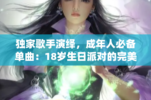 獨(dú)家歌手演繹，成年人必備單曲：18歲生日派對(duì)的完美主題曲