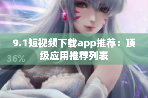 9.1短視頻下載app推薦：頂級(jí)應(yīng)用推薦列表