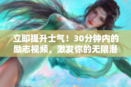 立即提升士氣！30分鐘內(nèi)的勵(lì)志視頻，激發(fā)你的無限潛能