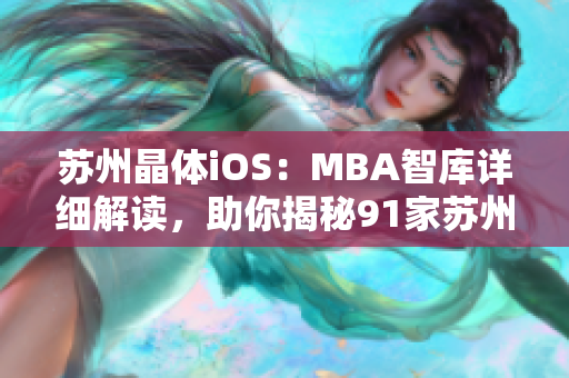 蘇州晶體iOS：MBA智庫詳細解讀，助你揭秘91家蘇州晶體公司的發(fā)展歷程及iOS產(chǎn)品優(yōu)勢