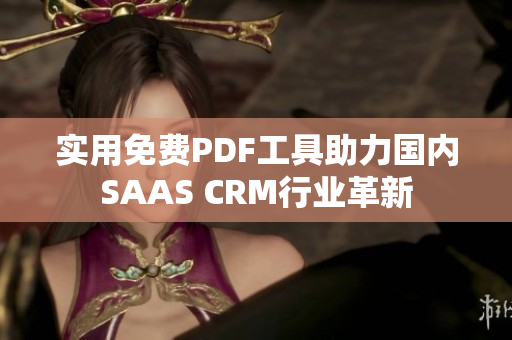 實(shí)用免費(fèi)PDF工具助力國內(nèi)SAAS CRM行業(yè)革新