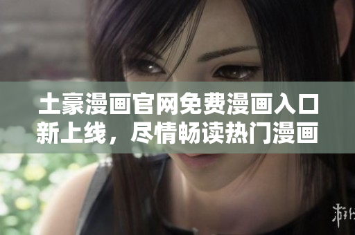 土豪漫畫官網(wǎng)免費漫畫入口新上線，盡情暢讀熱門漫畫作品