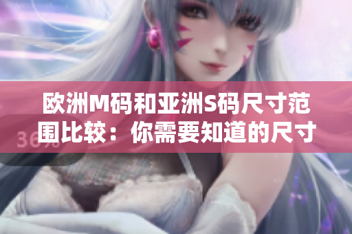 歐洲M碼和亞洲S碼尺寸范圍比較：你需要知道的尺寸差異