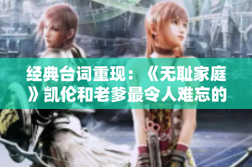 經(jīng)典臺詞重現(xiàn)：《無恥家庭》凱倫和老爹最令人難忘的一句