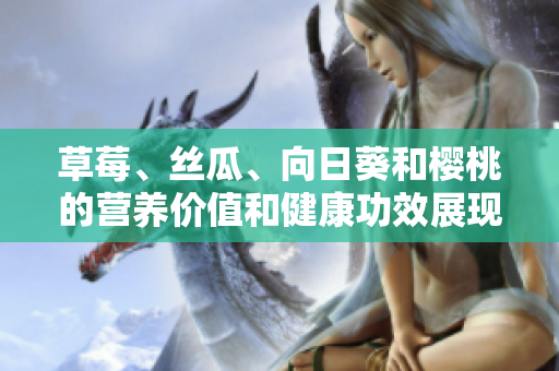 草莓、絲瓜、向日葵和櫻桃的營養(yǎng)價值和健康功效展現(xiàn)
