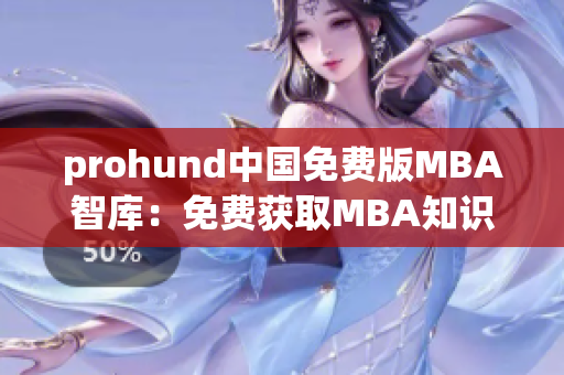prohund中國免費版MBA智庫：免費獲取MBA知識，助力職業(yè)發(fā)展