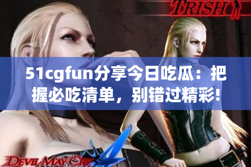 51cgfun分享今日吃瓜：把握必吃清單，別錯過精彩!