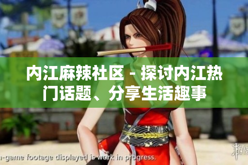內(nèi)江麻辣社區(qū) - 探討內(nèi)江熱門話題、分享生活趣事