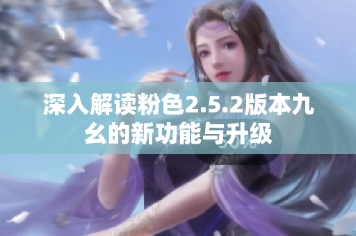 深入解讀粉色2.5.2版本九幺的新功能與升級