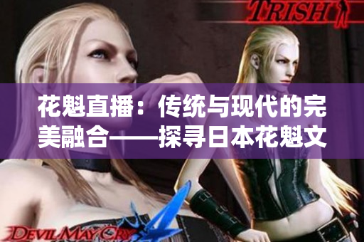花魁直播：傳統(tǒng)與現(xiàn)代的完美融合——探尋日本花魁文化在網(wǎng)絡(luò)世界中的復(fù)興