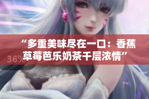 “多重美味盡在一口：香蕉草莓芭樂奶茶千層濃情”