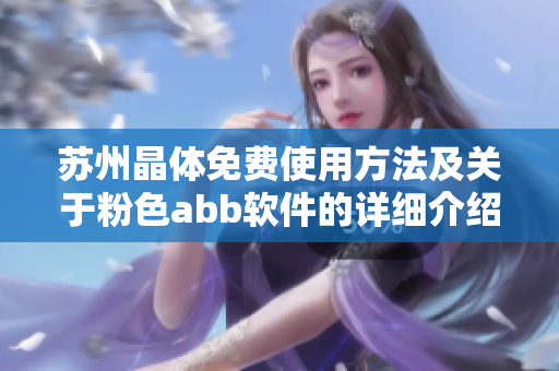 蘇州晶體免費(fèi)使用方法及關(guān)于粉色abb軟件的詳細(xì)介紹
