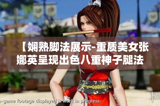 【嫻熟腳法展示-重質(zhì)美女張娜英呈現(xiàn)出色八重神子腿法，矚目圖片披露】