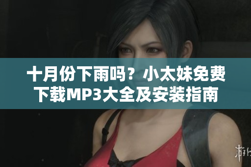 十月份下雨嗎？小太妹免費下載MP3大全及安裝指南