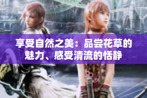 享受自然之美：品嘗花草的魅力、感受清流的恬靜
