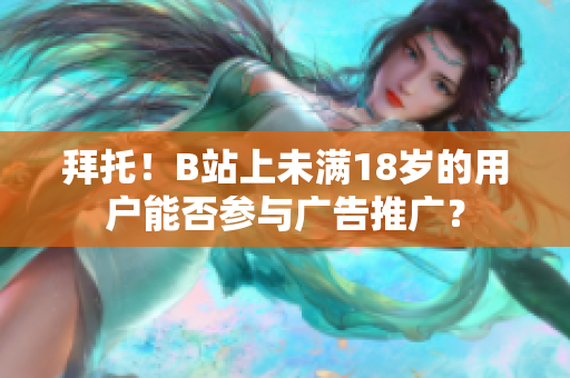 拜托！B站上未滿18歲的用戶能否參與廣告推廣？