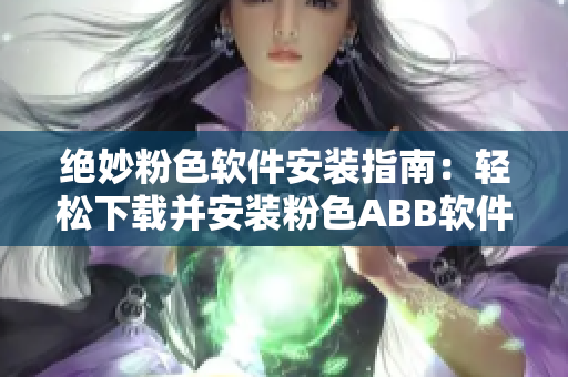 絕妙粉色軟件安裝指南：輕松下載并安裝粉色ABB軟件