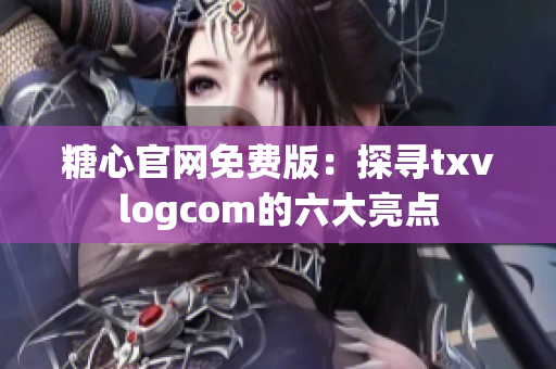 糖心官網(wǎng)免費(fèi)版：探尋txvlogcom的六大亮點(diǎn)