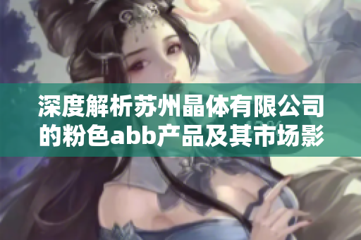 深度解析蘇州晶體有限公司的粉色abb產(chǎn)品及其市場(chǎng)影響