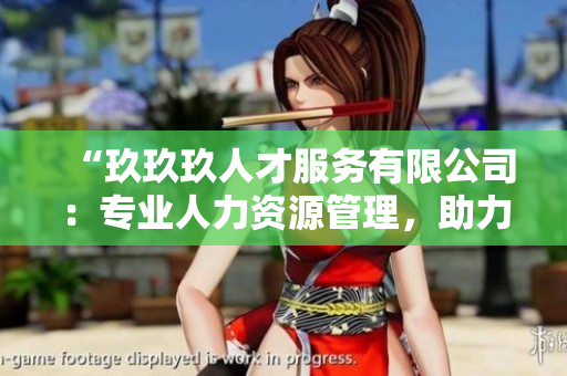 “玖玖玖人才服務(wù)有限公司：專(zhuān)業(yè)人力資源管理，助力企業(yè)蓬勃發(fā)展”