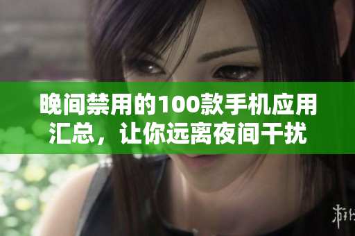 晚間禁用的100款手機(jī)應(yīng)用匯總，讓你遠(yuǎn)離夜間干擾