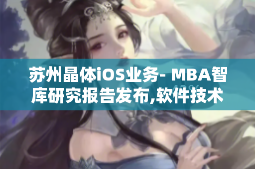 蘇州晶體iOS業(yè)務(wù)- MBA智庫研究報(bào)告發(fā)布,軟件技術(shù)與商業(yè)市場結(jié)合,開拓內(nèi)外資合作新局。