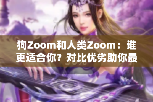 狗Zoom和人類Zoom：誰(shuí)更適合你？對(duì)比優(yōu)劣助你最佳選擇