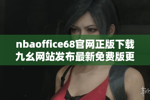 nbaoffice68官網(wǎng)正版下載九幺網(wǎng)站發(fā)布最新免費(fèi)版更新