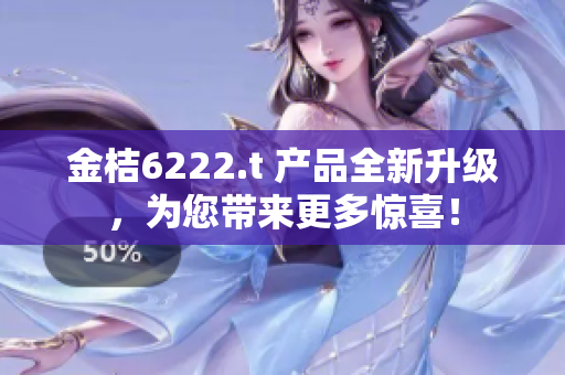 金桔6222.t 產(chǎn)品全新升級(jí)，為您帶來(lái)更多驚喜！