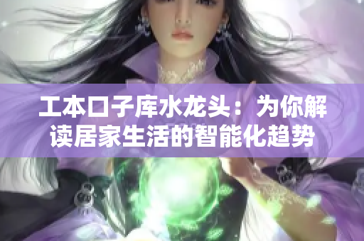 工本口子庫水龍頭：為你解讀居家生活的智能化趨勢(shì)